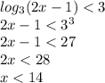log_{3}(2x - 1) < 3 \\ 2x - 1 < {3}^{3} \\ 2x - 1 < 27 \\ 2x < 28 \\ x < 14