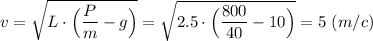 v = \sqrt{L\cdot \Big (\dfrac{P}{m} - g\Big )} = \sqrt{2.5\cdot \Big (\dfrac{800}{40} - 10\Big )} = 5~(m/c)