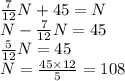 \frac{7}{12} N + 45 = N \\ N - \frac{7}{12} N = 45 \\ \frac{5}{12} N = 45 \\ N = \frac{45 \times 12}{5} = 108