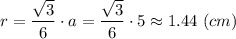 r = \dfrac{\sqrt{3} }{6}\cdot a = \dfrac{\sqrt{3} }{6}\cdot 5 \approx 1.44~(cm)