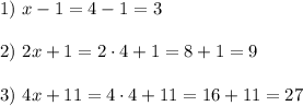 1) \ x-1=4-1=3 \\ \\ 2) \ 2x+1=2\cdot 4+1=8+1=9 \\ \\ 3) \ 4x+11=4\cdot 4 +11=16+11=27