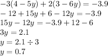 - 3(4 - 5y) + 2(3 - 6y) = - 3.9 \\ - 12 + 15y + 6 - 12y = - 3.9 \\ 15y - 12y = - 3.9 + 12 - 6 \\ 3y = 2.1 \\ y = 2.1 \div 3 \\ y = 0.7