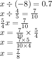 x \div ( - 8) = 0.7 \\ x \div \frac{4}{5} = \frac{7}{10} \\ \frac{5}{4} x = \frac{7}{10} \\ x = \frac{7}{10} \times \frac{5}{4} \\ x = \frac{7 \times 5}{10 \times 4} \\ x = \frac{7}{8}