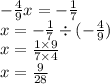 - \frac{4}{9} x = - \frac{1}{7} \\ x = - \frac{1}{7} \div ( - \frac{4}{9} ) \\ x = \frac{1 \times 9}{7 \times 4} \\ x = \frac{9}{28}