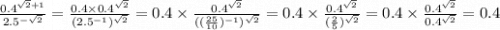 \frac{0.4 {}^{ \sqrt{2} + 1 } }{2.5 {}^{ - \sqrt{2} } } = \frac{0.4 \times 0.4 {}^{ \sqrt{2} } }{(2.5 {}^{ - 1} ) {}^{ \sqrt{2} } } = 0.4 \times \frac{0.4 {}^{ \sqrt{2} } }{(( \frac{25}{10}) {}^{ - 1} ) {}^{ \sqrt{2} } } = 0.4 \times \frac{0.4 {}^{ \sqrt{2} } }{( \frac{2}{5}) {}^{ \sqrt{2} } } = 0.4 \times \frac{0.4 {}^{ \sqrt{2} } }{0.4 {}^{ \sqrt{2} } } = 0.4