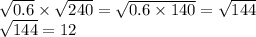 \sqrt{0.6} \times \sqrt{240} = \sqrt{0.6 \times 140} = \sqrt{144} \\ \sqrt{144} = 12