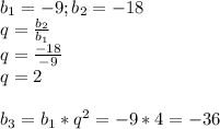 b_{1}=-9; b_{2}=-18\\q=\frac{b_{2}}{b_{1}} \\q=\frac{-18}{-9}\\q=2\\\\b_{3}=b_{1}*q^{2} = -9*4=-36