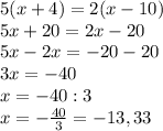 5(x+4)=2(x-10)\\5x+20=2x-20\\5x-2x=-20-20\\3x=-40\\x=-40:3\\x=-\frac{40}{3} = -13,33