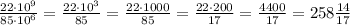 \frac{22\cdot 10^9}{85\cdot 10^6}=\frac{22\cdot 10^3}{85}=\frac{22\cdot 1000}{85}=\frac{22\cdot 200}{17}=\frac{4400}{17}=258\frac{14}{17}