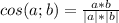cos(a;b)=\frac{a*b}{|a|*|b|}