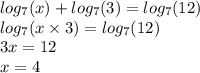 log_{7}(x) + log_{7}(3) = log_{7}(12) \\ log_{7}(x \times 3) = log_{7}(12) \\ 3x = 12 \\ x = 4