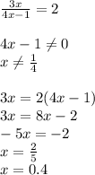 \frac{3x}{4x - 1} = 2 \\ \\ 4x - 1\ne0 \\ x\ne \frac{1}{4} \\ \\ 3x = 2(4x - 1) \\ 3x = 8x - 2 \\ - 5x = - 2 \\ x = \frac{2}{5} \\ x = 0.4