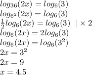 log_{36}(2x) = log_{6}(3) \\ log_{ {6}^{2} }(2x) = log_{6}(3) \\ \frac{1}{2} log_{6}(2x) = log_{6}(3) \: \: \: | \times 2 \\ log_{6}(2x) = 2 log_{6}(3) \\ log_{6}(2x) = log_{6}( {3}^{2} ) \\ 2x = {3}^{2} \\ 2x = 9 \\ x = 4.5