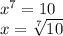 {x}^{7} = 10 \\ x = \sqrt[7]{10}