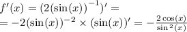 f'(x) = (2 {( \sin(x) )}^{ - 1} )' = \\ = - 2 (\sin(x)) {}^{ - 2} \times ( \sin(x))' = - \frac{ 2\cos(x) }{ \sin {}^{2} ( x ) }