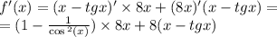 f'(x) = (x - tgx) '\times 8x + (8x)'(x - tgx) = \\ = (1 - \frac{1}{ \cos { }^{2} (x) } ) \times 8x + 8(x - tgx)