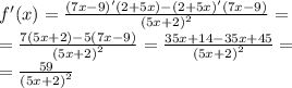 f'(x) = \frac{(7x - 9) ' (2 + 5x) - (2 + 5x)'(7x - 9)}{ {(5x + 2)}^{2} } = \\ = \frac{7(5x + 2) - 5(7x - 9)}{ {(5x + 2)}^{2} } = \frac{35x + 14 - 35x + 45}{ {(5x + 2)}^{2} } = \\ = \frac{59}{ {(5x + 2)}^{2} }