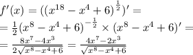 f'(x) = ({( {x}^{18} - {x}^{4} + 6)}^{ \frac{1}{2} } ) '= \\ = \frac{1}{2} {( {x}^{8} - {x}^{4} + 6) }^{ - \frac{1}{2} } \times ( {x}^{8} - {x}^{4} + 6)' = \\ = \frac{8 {x}^{7} - 4 {x}^{3} }{2 \sqrt{ {x}^{8} - {x}^{4} + 6 } } = \frac{4 {x}^{7} - 2 {x}^{3} }{ \sqrt{ {x}^{8} - {x}^{4} + 6} }