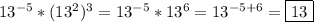 13^{-5} *(13^{2})^{3}=13^{-5} *13^{6}=13^{-5+6}=\boxed{13}