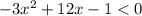 - 3x {}^{2} + 12x - 1 < 0