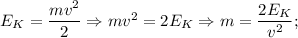 E_{K}=\dfrac{mv^{2}}{2} \Rightarrow mv^{2}=2E_{K} \Rightarrow m=\dfrac{2E_{K}}{v^{2}};