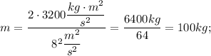 m=\dfrac{2 \cdot 3200 \dfrac{kg \cdot m^{2}}{s^{2}}}{8^{2} \dfrac{m^{2}}{s^{2}}}=\dfrac{6400 kg}{64}=100 kg;