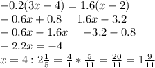 - 0.2(3x-4) = 1.6(x-2)\\-0.6x+0.8=1.6x-3.2\\-0.6x-1.6x=-3.2-0.8\\-2.2x=-4\\x=4:2\frac{1}{5} = \frac{4}{1} * \frac{5}{11} = \frac{20}{11} = 1\frac{9}{11}