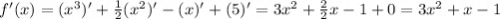 f'(x) = ({x}^{3} )' + \frac{1}{2} ( {x}^{2} )' - (x)' + (5)' = 3 {x}^{2} + \frac{2}{2} x - 1 + 0 = 3 {x}^{2} + x - 1