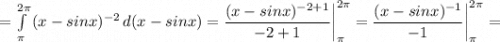 = \int\limits^{2\pi}_{\pi} {(x-sinx)^{-2}} \, d(x-sinx) = \dfrac{(x-sinx)^{-2+1}}{-2+1} \bigg |_{\pi}^{2\pi}=\dfrac{(x-sinx)^{-1}}{-1} \bigg |_{\pi}^{2\pi}=