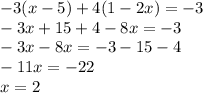 - 3(x - 5) + 4(1 - 2x) = - 3 \\ - 3x + 15 + 4 - 8x = - 3 \\ - 3x - 8x = - 3 - 15 - 4 \\ - 11x = - 22 \\ x = 2