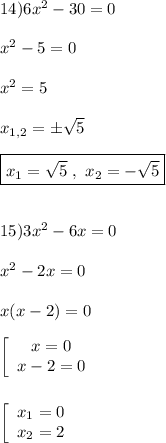 14)6x^{2}-30=0\\\\x^{2}-5=0\\\\x^{2}=5\\\\x_{1,2}=\pm \sqrt{5} \\\\\boxed{x_{1}=\sqrt{5} \ , \ x_{2}=-\sqrt{5} }\\\\\\15)3x^{2}-6x=0\\\\x^{2} -2x=0\\\\x(x-2)=0\\\\\left[\begin{array}{ccc}x=0\\x-2=0\end{array}\right\\\\\\\left[\begin{array}{ccc}x_{1}=0 \\x_{2}=2 \end{array}\right