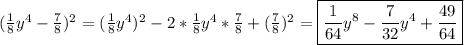 (\frac{1}{8} y^{4}-\frac{7}{8})^{2}=(\frac{1}{8}y^{4})^{2}-2*\frac{1}{8}y^{4}*\frac{7}{8}+(\frac{7}{8} )^{2}=\boxed{\frac{1}{64}y^{8}-\frac{7}{32}y^{4}+\frac{49}{64} }