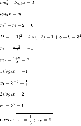 log_{3}^{2} -log_{3}x=2\\\\log_{3}x=m\\\\m^{2} -m-2=0\\\\D=(-1)^{2}-4*(-2)=1+8=9=3^{2} \\\\m_{1}=\frac{1-3}{2}=-1\\\\m_{2}=\frac{1+3}{2} =2\\\\1)log_{3}x=-1\\\\x_{1} =3^{-1}=\frac{1}{3}\\\\2)log_{3}x=2\\\\x_{2}=3^{2}=9\\\\Otvet:\boxed{x_{1}=\frac{1}{3} \ ; \ x_{2}=9}