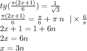 tg( \frac{\pi(2x + 1)}{6} ) = \frac{1}{ \sqrt{3} } \\ \frac{\pi(2x + 1)}{6} = \frac{ \pi}{6} + \pi \: n \: \: \: | \times \frac{6}{\pi} \\ 2x + 1 = 1 + 6n \\ 2x = 6n \\ x = 3n