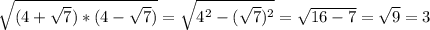 \sqrt{(4+\sqrt{7})*(4-\sqrt{7}) } =\sqrt{4^{2} -(\sqrt{7} )^{2}} =\sqrt{16-7} =\sqrt{9} =3