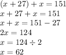 (x + 27) + x = 151 \\ x + 27 + x = 151 \\ x + x = 151 - 27 \\ 2x = 124 \\ x = 124 \div 2 \\ x = 62