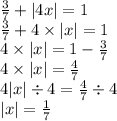 \frac{3}{7} + |4x| = 1 \\ \frac{3}{7} + 4 \times |x| = 1 \\ 4 \times |x| = 1 - \frac{3}{7} \\ 4 \times |x| = \frac{4}{7} \\ 4 |x| \div 4 = \frac{4}{7} \div 4 \\ |x| = \frac{1}{7}