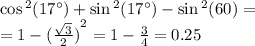 \cos {}^{2} (17^{\circ} ) + \sin {}^{2} (17^{\circ} ) - \sin {}^{2} (60) = \\ = 1 - {( \frac{ \sqrt{3} }{2} )}^{2} = 1 - \frac{3}{4} = 0.25
