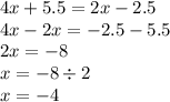 4x + 5.5 = 2x - 2.5 \\ 4x - 2x = - 2.5 - 5.5 \\ 2x = - 8 \\ x = - 8 \div 2 \\ x = - 4