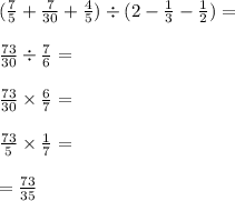 ( \frac{7}{5} + \frac{7}{30} + \frac{4}{5} ) \div (2 - \frac{1}{3} - \frac{1}{2} ) = \\ \\ \frac{73}{30} \div \frac{7}{6} = \\ \\ \frac{73}{30} \times \frac{6}{7} = \\ \\ \frac{73}{5} \times \frac{1}{7} = \\ \\ = \frac{73}{35}