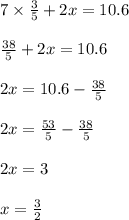 7 \times \frac{3}{5} + 2x = 10.6 \\ \\ \frac{38}{5} + 2x = 10.6 \\ \\ 2x = 10.6 - \frac{38}{5} \\ \\ 2x = \frac{53}{5} - \frac{38}{5} \\ \\ 2x = 3 \\ \\ x = \frac{3}{2}