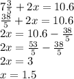 7 \frac{3}{5} + 2x = 10.6 \\ \frac{38}{5} + 2x = 10.6 \\ 2x = 10.6 - \frac{38}{5} \\ 2x = \frac{53}{5} - \frac{38}{5} \\ 2x = 3 \\ x = 1.5