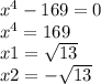 x {}^{4} - 169 = 0 \\ {x}^{4} = 169 \\ x1 = \sqrt{13} \\ x2 = - \sqrt{13}