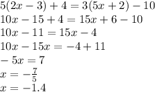 5(2x - 3) + 4 = 3(5x + 2) - 10 \\ 10x - 15 + 4 = 15x + 6 - 10 \\ 10x - 11 = 15x - 4 \\ 10x - 15x = - 4 + 11 \\ - 5x = 7 \\ x = - \frac{7}{5} \\ x = - 1.4