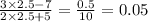 \frac{3 \times 2.5 - 7}{2 \times 2.5 + 5} = \frac{0.5}{10} = 0.05