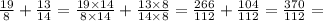 \frac{19}{8} + \frac{13}{14} = \frac{19 \times 14}{8 \times 14} + \frac{13 \times 8}{14 \times 8} = \frac{266}{112} + \frac{104}{112} = \frac{370}{112} =