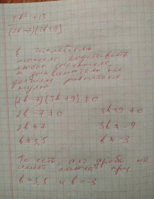 Установите при каких значениях переменной не имеет смысла алгебраическая дробь 8b³+13/(2b-7)(3b+9)​