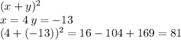 (x + y) {}^{2} \\ x = 4 \: y = - 13 \\ (4 + ( - 13)) {}^{2} = 16 - 104 + 169 = 81