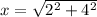x = \sqrt{ {2}^{2} + {4}^{2} }