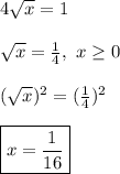 4\sqrt{x}=1\\\\\sqrt{x}=\frac{1}{4} , \ x\geq 0\\\\(\sqrt{x} )^{2}=(\frac{1}{4})^{2}\\\\\boxed{x=\frac{1}{16}}